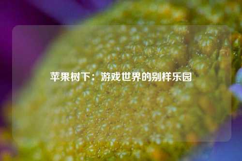 苹果树下:游戏世界的别样乐园